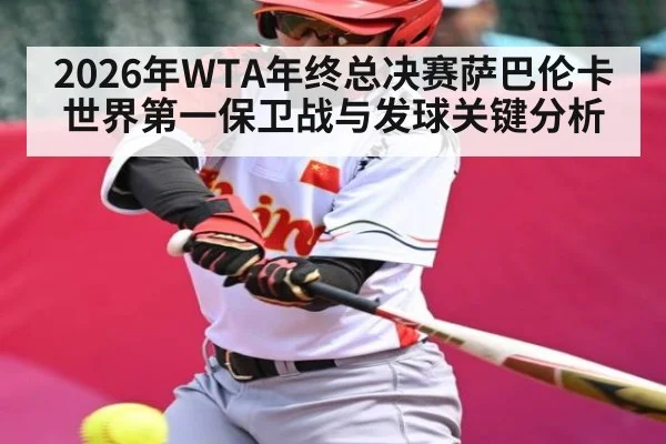 2026年WTA年终总决赛萨巴伦卡世界第一保卫战与发球关键分析