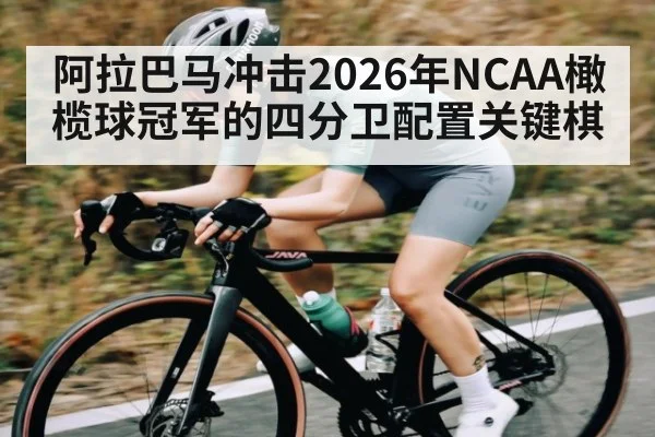 阿拉巴马冲击2026年NCAA橄榄球冠军的四分卫配置关键棋